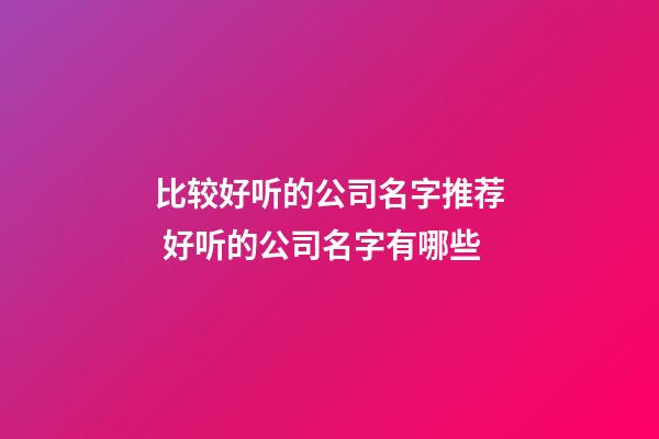比较好听的公司名字推荐 好听的公司名字有哪些-第1张-公司起名-玄机派